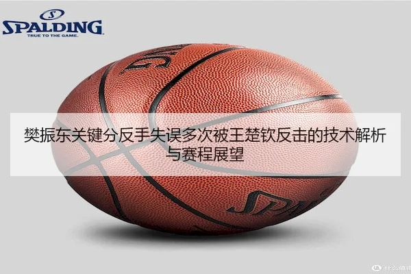 樊振东关键分反手失误多次被王楚钦反击的技术解析与赛程展望